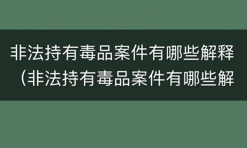 非法持有毒品案件有哪些解释（非法持有毒品案件有哪些解释规定）