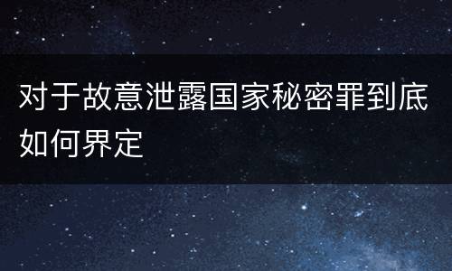 对于故意泄露国家秘密罪到底如何界定