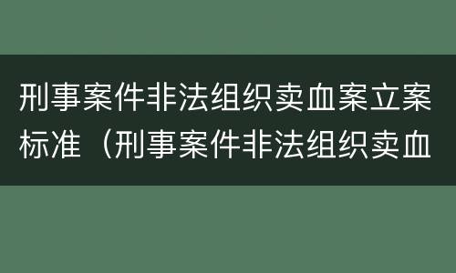 刑事案件非法组织卖血案立案标准（刑事案件非法组织卖血案立案标准最新）