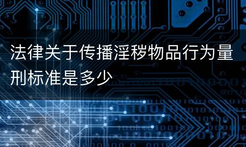法律关于传播淫秽物品行为量刑标准是多少