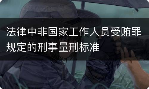 法律中非国家工作人员受贿罪规定的刑事量刑标准