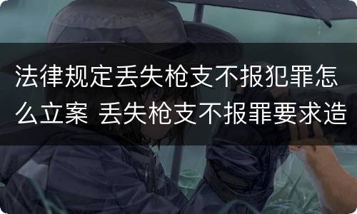法律规定丢失枪支不报犯罪怎么立案 丢失枪支不报罪要求造成了严重后果的才构成犯罪