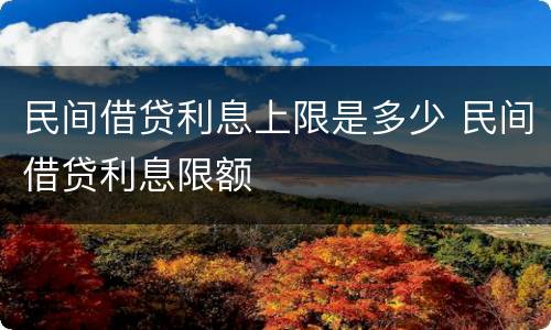 民间借贷利息上限是多少 民间借贷利息限额
