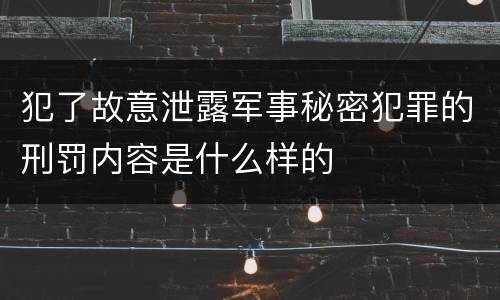 犯了故意泄露军事秘密犯罪的刑罚内容是什么样的