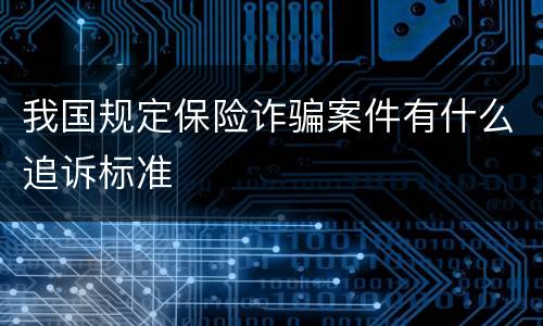 我国规定保险诈骗案件有什么追诉标准