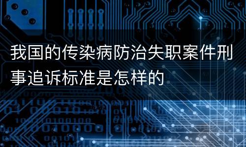 我国的传染病防治失职案件刑事追诉标准是怎样的