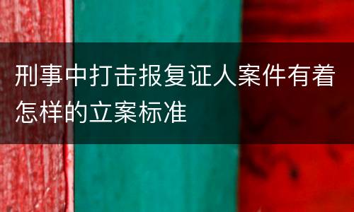刑事中打击报复证人案件有着怎样的立案标准