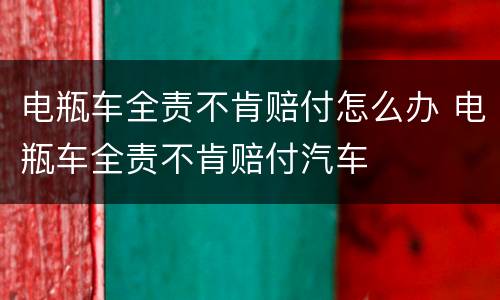 电瓶车全责不肯赔付怎么办 电瓶车全责不肯赔付汽车