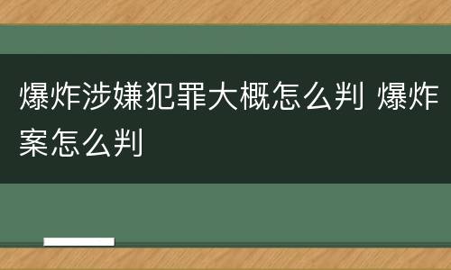爆炸涉嫌犯罪大概怎么判 爆炸案怎么判