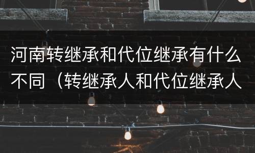 河南转继承和代位继承有什么不同（转继承人和代位继承人的区别）