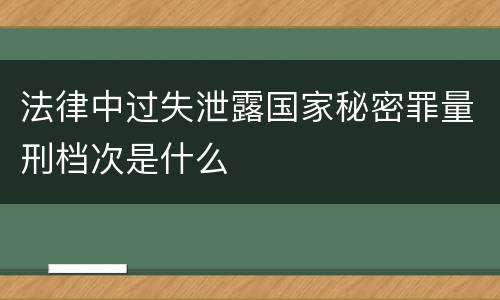 法律中过失泄露国家秘密罪量刑档次是什么