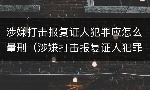 涉嫌打击报复证人犯罪应怎么量刑（涉嫌打击报复证人犯罪应怎么量刑的）