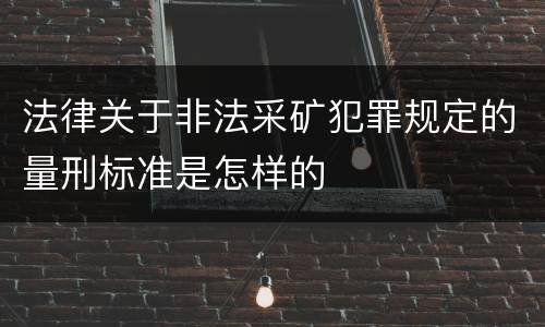 法律关于非法采矿犯罪规定的量刑标准是怎样的