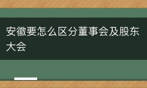 安徽要怎么区分董事会及股东大会