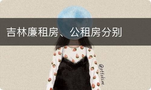 吉林廉租房、公租房分别