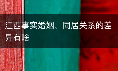 江西事实婚姻、同居关系的差异有啥