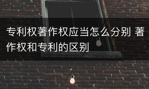 专利权著作权应当怎么分别 著作权和专利的区别
