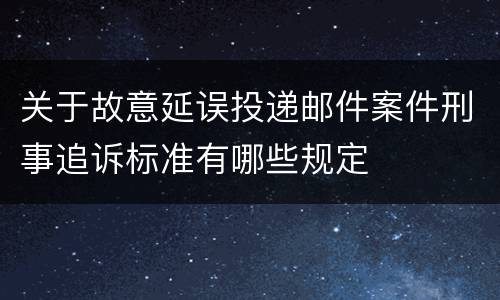 关于故意延误投递邮件案件刑事追诉标准有哪些规定
