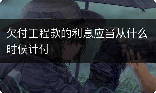 欠付工程款的利息应当从什么时候计付