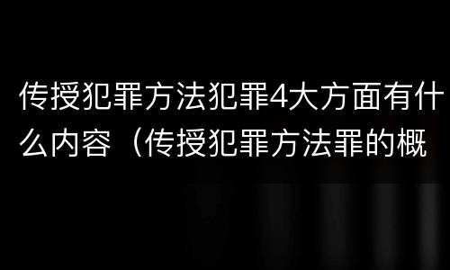 传授犯罪方法犯罪4大方面有什么内容（传授犯罪方法罪的概念和特征是什么）