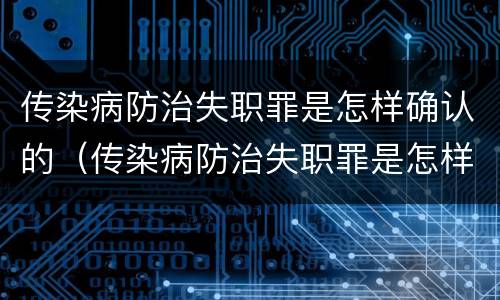 传染病防治失职罪是怎样确认的（传染病防治失职罪是怎样确认的呢）
