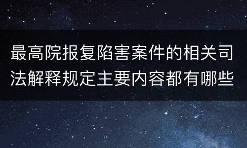 最高院报复陷害案件的相关司法解释规定主要内容都有哪些