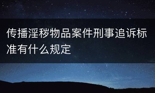 传播淫秽物品案件刑事追诉标准有什么规定