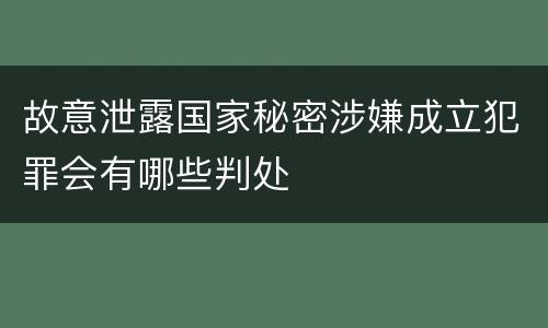 故意泄露国家秘密涉嫌成立犯罪会有哪些判处
