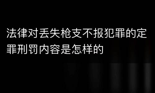 法律对丢失枪支不报犯罪的定罪刑罚内容是怎样的