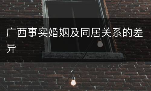 广西事实婚姻及同居关系的差异