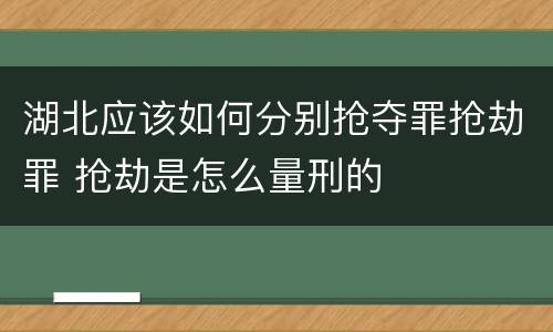 湖北应该如何分别抢夺罪抢劫罪 抢劫是怎么量刑的