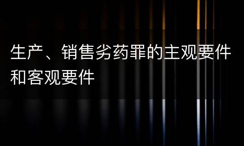 生产、销售劣药罪的主观要件和客观要件