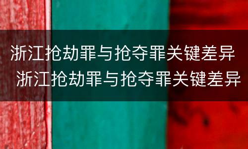 浙江抢劫罪与抢夺罪关键差异 浙江抢劫罪与抢夺罪关键差异在于