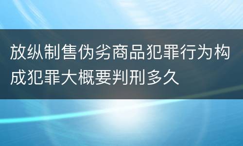 放纵制售伪劣商品犯罪行为构成犯罪大概要判刑多久