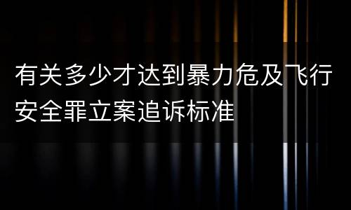 有关多少才达到暴力危及飞行安全罪立案追诉标准