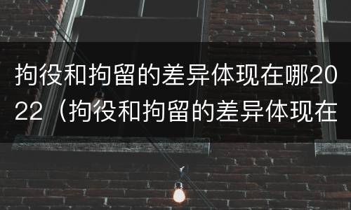 拘役和拘留的差异体现在哪2022（拘役和拘留的差异体现在哪2022年）