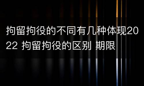 拘留拘役的不同有几种体现2022 拘留拘役的区别 期限