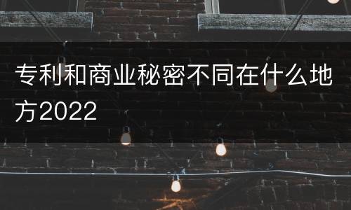 专利和商业秘密不同在什么地方2022