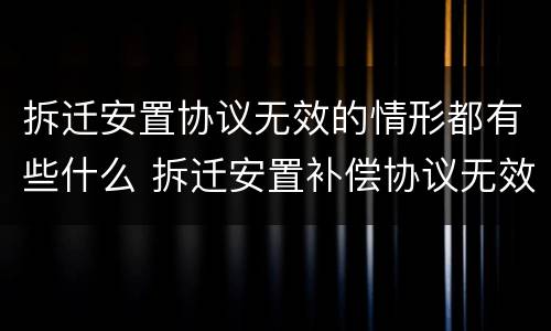拆迁安置协议无效的情形都有些什么 拆迁安置补偿协议无效情形