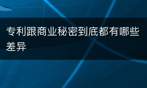 专利跟商业秘密到底都有哪些差异