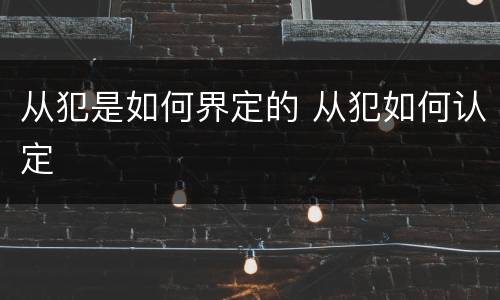 从犯是如何界定的 从犯如何认定