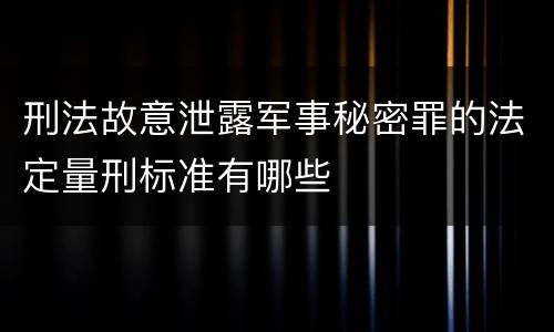 刑法故意泄露军事秘密罪的法定量刑标准有哪些