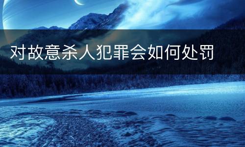 对故意杀人犯罪会如何处罚