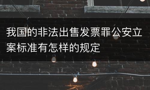 我国的非法出售发票罪公安立案标准有怎样的规定
