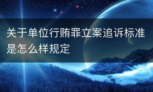 关于单位行贿罪立案追诉标准是怎么样规定