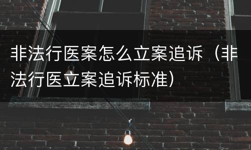 非法行医案怎么立案追诉（非法行医立案追诉标准）