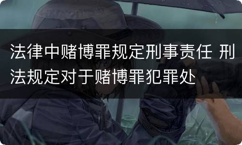 法律中赌博罪规定刑事责任 刑法规定对于赌博罪犯罪处