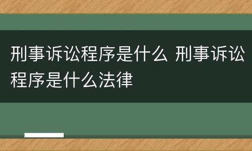 刑事诉讼程序是什么 刑事诉讼程序是什么法律