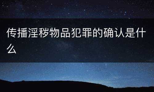传播淫秽物品犯罪的确认是什么