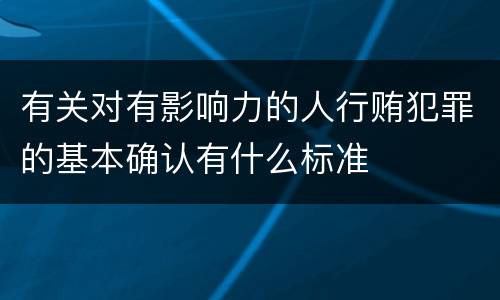 有关对有影响力的人行贿犯罪的基本确认有什么标准